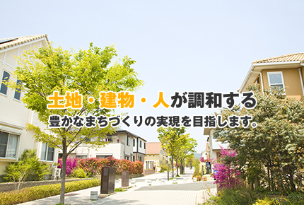 土地・建物・人が調和する豊かなまちづくりの実現を目指します。